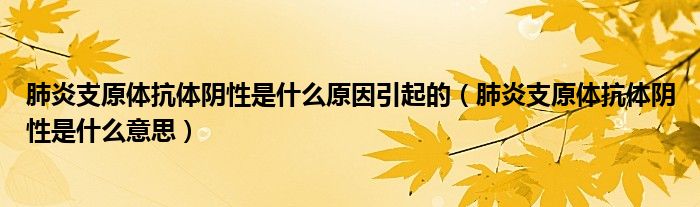 肺炎支原體抗體陰性是什么原因引起的（肺炎支原體抗體陰性是什么意思）