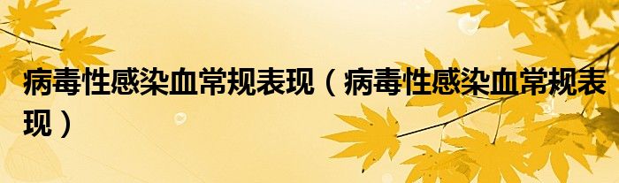 病毒性感染血常規(guī)表現(xiàn)（病毒性感染血常規(guī)表現(xiàn)）