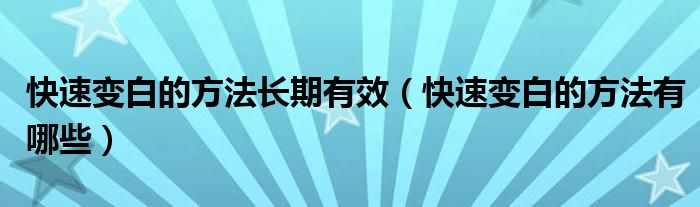 快速變白的方法長期有效（快速變白的方法有哪些）