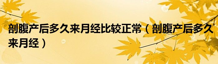 剖腹產(chǎn)后多久來(lái)月經(jīng)比較正常（剖腹產(chǎn)后多久來(lái)月經(jīng)）