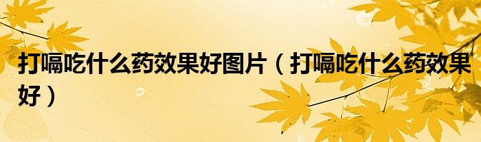 打嗝吃什么藥效果好圖片(打嗝吃什么藥效果好)