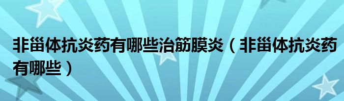 非甾體抗炎藥有哪些治筋膜炎（非甾體抗炎藥有哪些）