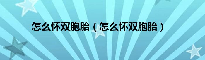 怎么懷雙胞胎（怎么懷雙胞胎）