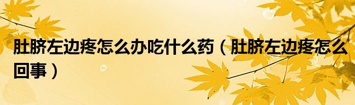 肚臍左邊疼怎么辦吃什么藥(肚臍左邊疼怎么回事)