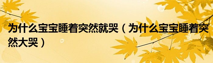 為什么寶寶睡著突然就哭（為什么寶寶睡著突然大哭）