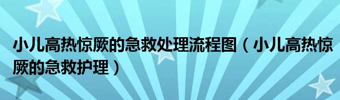 小兒高熱驚厥的急救處理流程圖（小兒高熱驚厥的急救護(hù)理）