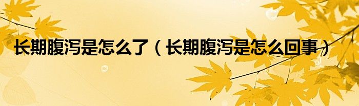 長期腹瀉是怎么了（長期腹瀉是怎么回事）