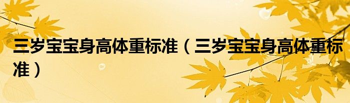 三歲寶寶身高體重標(biāo)準(zhǔn)（三歲寶寶身高體重標(biāo)準(zhǔn)）