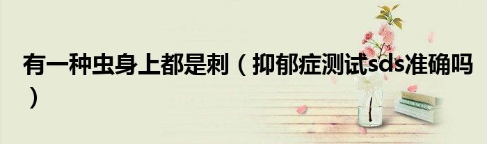 有一種蟲身上都是刺（抑郁癥測(cè)試sds準(zhǔn)確嗎）
