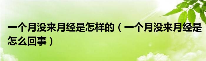 一個月沒來月經(jīng)是怎樣的（一個月沒來月經(jīng)是怎么回事）