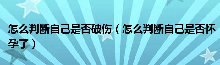 怎么判斷自己是否破傷（怎么判斷自己是否懷孕了）