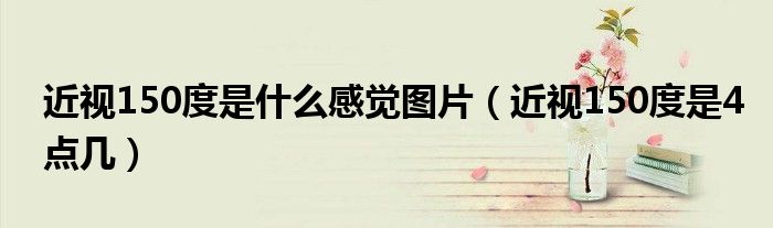 近視150度是什么感覺圖片（近視150度是4點幾）