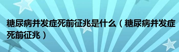 糖尿病并發(fā)癥死前征兆是什么（糖尿病并發(fā)癥死前征兆）