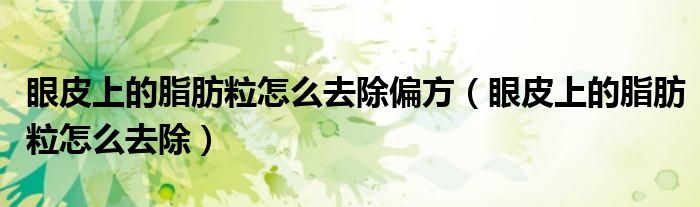 眼皮上的脂肪粒怎么去除偏方（眼皮上的脂肪粒怎么去除）