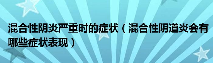 混合性陰炎嚴(yán)重時(shí)的癥狀（混合性陰道炎會(huì)有哪些癥狀表現(xiàn)）