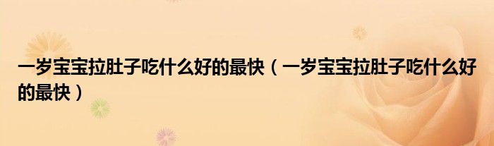 一歲寶寶拉肚子吃什么好的最快（一歲寶寶拉肚子吃什么好的最快）