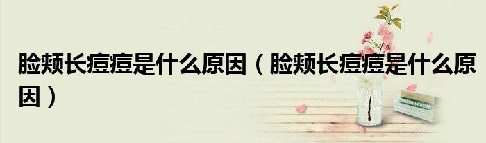 臉頰長(zhǎng)痘痘是什么原因（臉頰長(zhǎng)痘痘是什么原因）