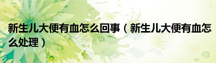新生兒大便有血怎么回事（新生兒大便有血怎么處理）
