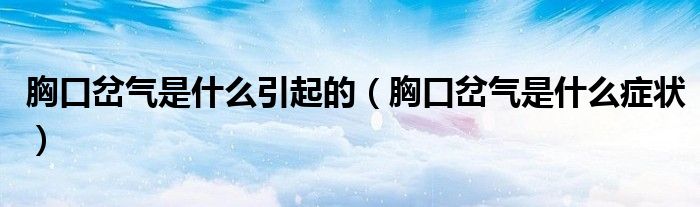 胸口岔氣是什么引起的（胸口岔氣是什么癥狀）