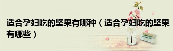 適合孕婦吃的堅果有哪種（適合孕婦吃的堅果有哪些）