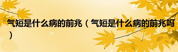 氣短是什么病的前兆（氣短是什么病的前兆嗎）