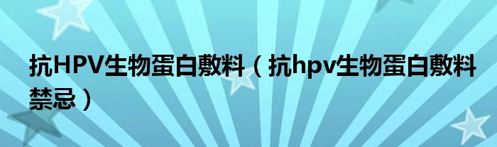 抗HPV生物蛋白敷料（抗hpv生物蛋白敷料禁忌）