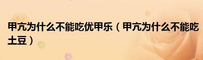甲亢為什么不能吃優(yōu)甲樂（甲亢為什么不能吃土豆）