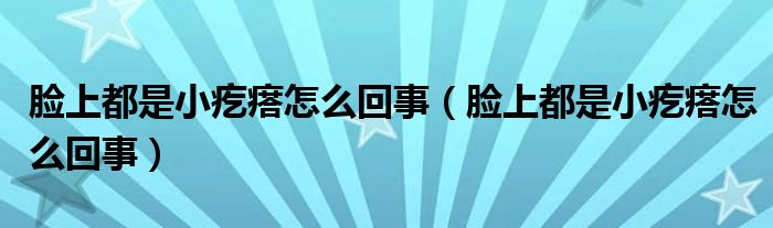臉上都是小疙瘩怎么回事（臉上都是小疙瘩怎么回事）