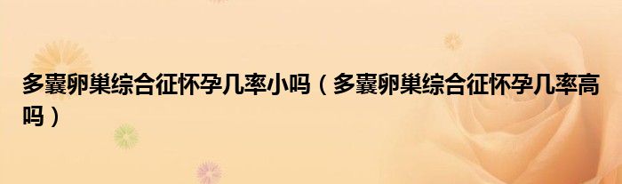 多囊卵巢綜合征懷孕幾率小嗎（多囊卵巢綜合征懷孕幾率高嗎）