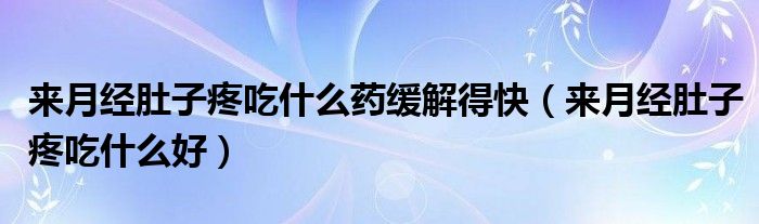 來月經肚子疼吃什么藥緩解得快（來月經肚子疼吃什么好）