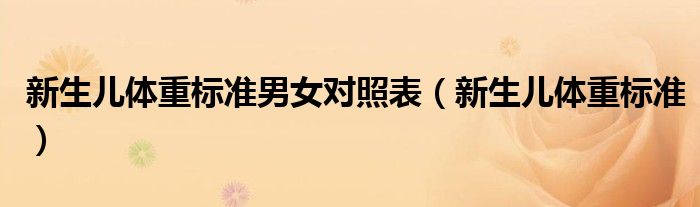 新生兒體重標(biāo)準(zhǔn)男女對照表（新生兒體重標(biāo)準(zhǔn)）