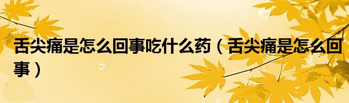 舌尖痛是怎么回事吃什么藥（舌尖痛是怎么回事）