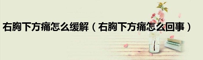 右胸下方痛怎么緩解（右胸下方痛怎么回事）