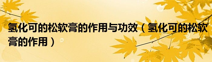 氫化可的松軟膏的作用與功效（氫化可的松軟膏的作用）