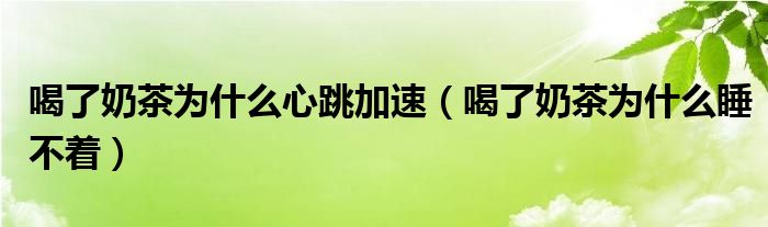 喝了奶茶為什么心跳加速（喝了奶茶為什么睡不著）