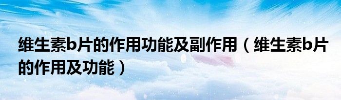 維生素b片的作用功能及副作用（維生素b片的作用及功能）