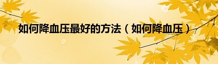 如何降血壓最好的方法(如何降血壓)