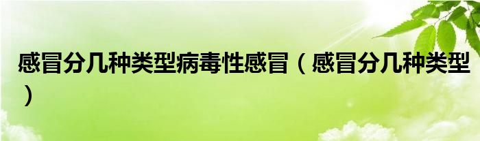 感冒分幾種類型病毒性感冒（感冒分幾種類型）