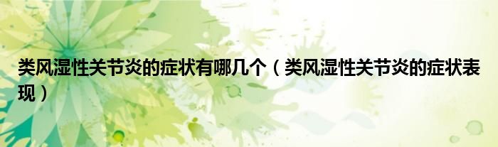 類風(fēng)濕性關(guān)節(jié)炎的癥狀有哪幾個(gè)（類風(fēng)濕性關(guān)節(jié)炎的癥狀表現(xiàn)）