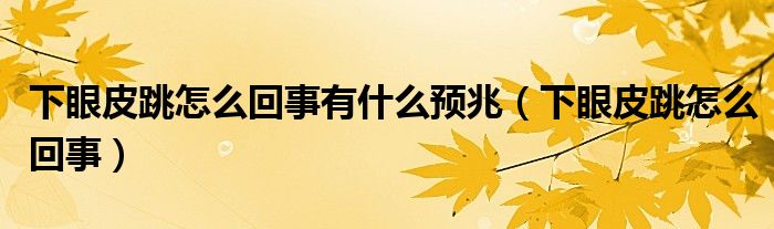 下眼皮跳怎么回事有什么預(yù)兆（下眼皮跳怎么回事）