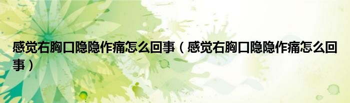 感覺(jué)右胸口隱隱作痛怎么回事（感覺(jué)右胸口隱隱作痛怎么回事）