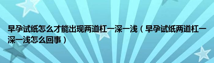 早孕試紙?jiān)趺床拍艹霈F(xiàn)兩道杠一深一淺(早孕試紙兩道杠一深一淺怎么回事)