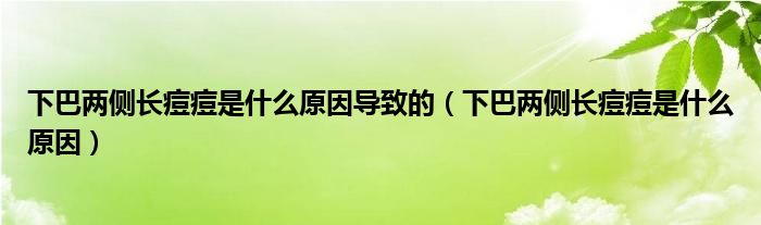下巴兩側(cè)長痘痘是什么原因?qū)е碌模ㄏ掳蛢蓚?cè)長痘痘是什么原因）