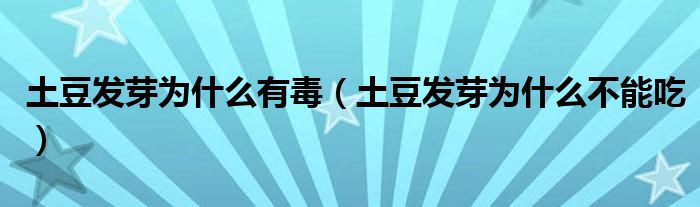 土豆發(fā)芽為什么有毒（土豆發(fā)芽為什么不能吃）