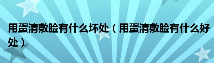 用蛋清敷臉有什么壞處（用蛋清敷臉有什么好處）