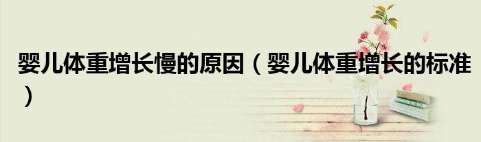 嬰兒體重增長(zhǎng)慢的原因（嬰兒體重增長(zhǎng)的標(biāo)準(zhǔn)）