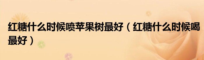 紅糖什么時(shí)候噴蘋果樹最好（紅糖什么時(shí)候喝最好）