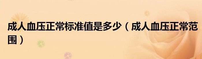 成人血壓正常標(biāo)準(zhǔn)值是多少（成人血壓正常范圍）