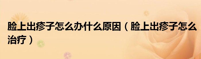 臉上出疹子怎么辦什么原因（臉上出疹子怎么治療）