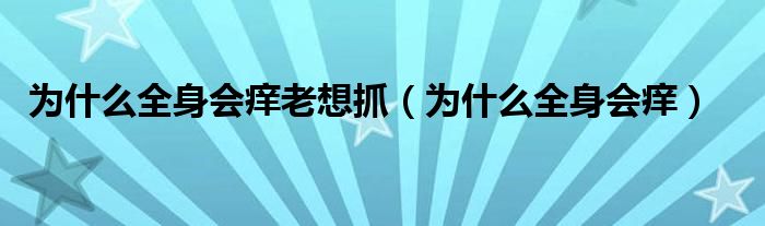 為什么全身會(huì)癢老想抓（為什么全身會(huì)癢）